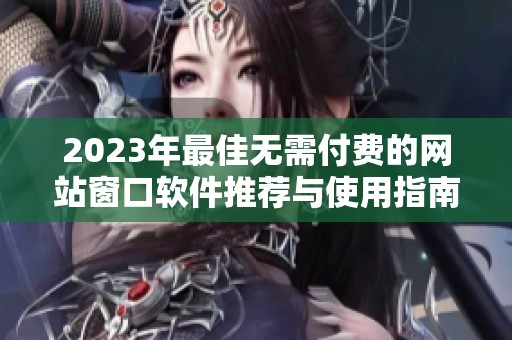 2023年最佳无需付费的网站窗口软件推荐与使用指南