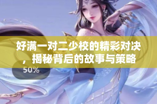 好满一对二少校的精彩对决，揭秘背后的故事与策略