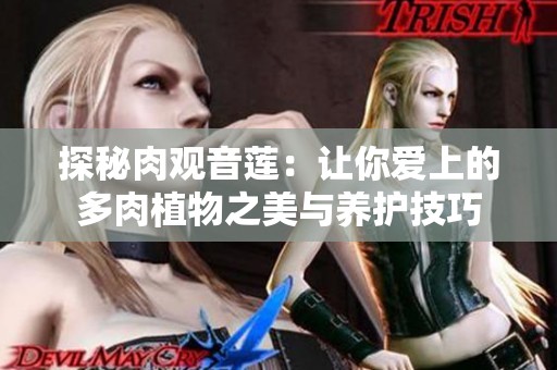 探秘肉观音莲：让你爱上的多肉植物之美与养护技巧