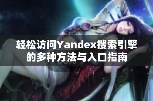 轻松访问Yandex搜索引擎的多种方法与入口指南