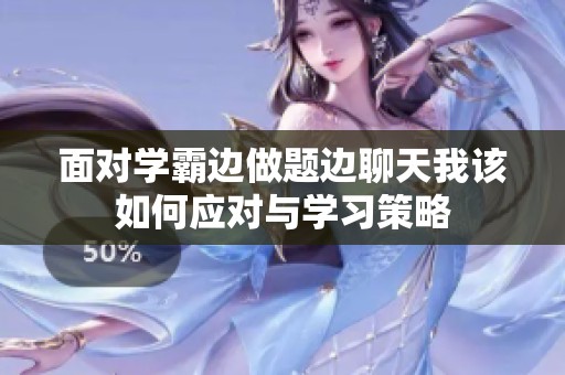 面对学霸边做题边聊天我该如何应对与学习策略