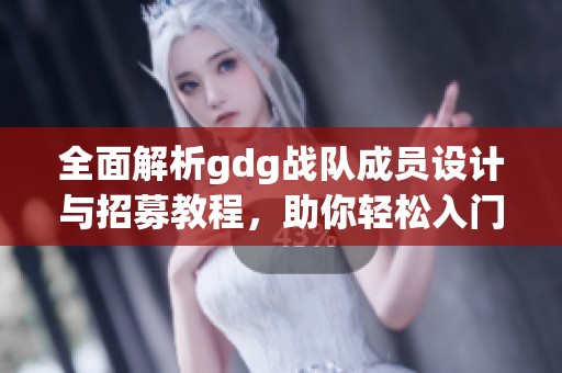 全面解析gdg战队成员设计与招募教程，助你轻松入门