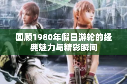 回顾1980年假日游轮的经典魅力与精彩瞬间