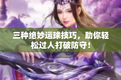 三种绝妙运球技巧，助你轻松过人打破防守！