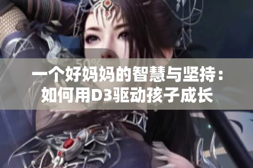 一个好妈妈的智慧与坚持：如何用D3驱动孩子成长