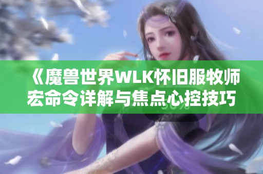 《魔兽世界WLK怀旧服牧师宏命令详解与焦点心控技巧》