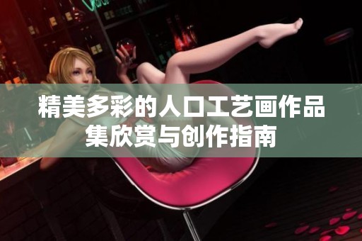 精美多彩的人口工艺画作品集欣赏与创作指南