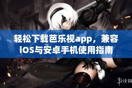 轻松下载芭乐视app，兼容iOS与安卓手机使用指南