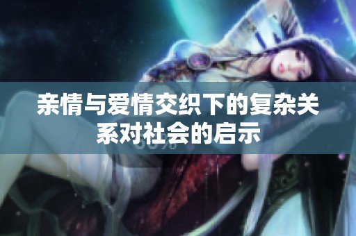 亲情与爱情交织下的复杂关系对社会的启示