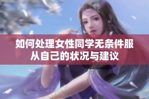 如何处理女性同学无条件服从自己的状况与建议