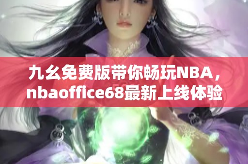 九幺免费版带你畅玩NBA，nbaoffice68最新上线体验分享