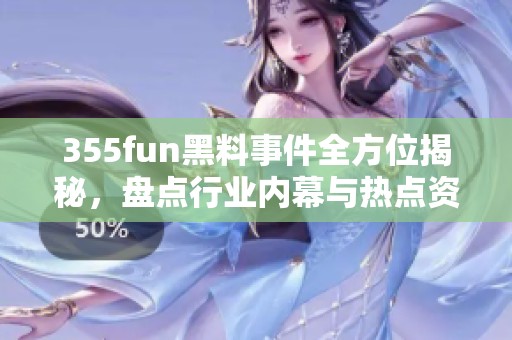 355fun黑料事件全方位揭秘，盘点行业内幕与热点资讯