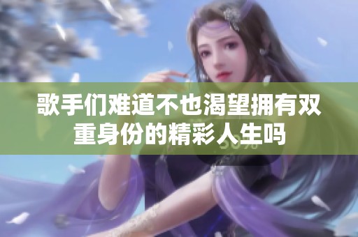 歌手们难道不也渴望拥有双重身份的精彩人生吗