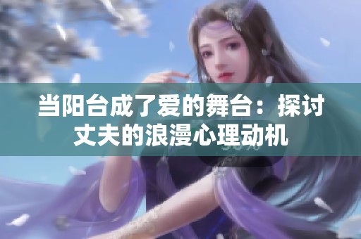 当阳台成了爱的舞台：探讨丈夫的浪漫心理动机