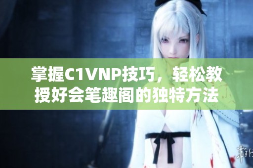 掌握C1VNP技巧，轻松教授好会笔趣阁的独特方法
