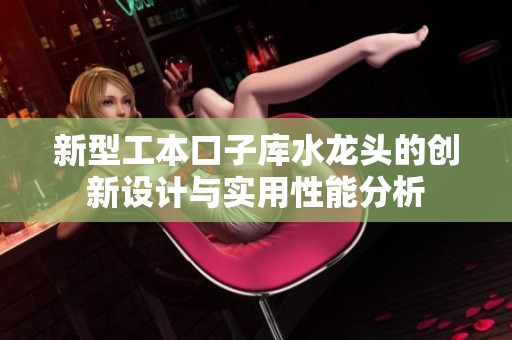 新型工本口子库水龙头的创新设计与实用性能分析