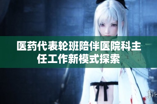 医药代表轮班陪伴医院科主任工作新模式探索