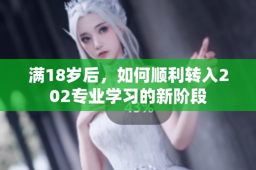 满18岁后，如何顺利转入202专业学习的新阶段