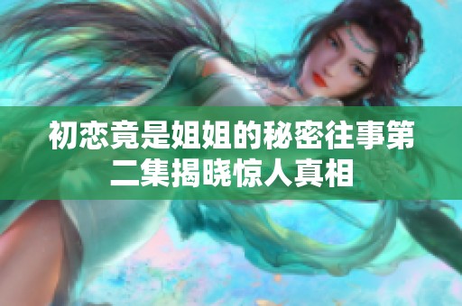 初恋竟是姐姐的秘密往事第二集揭晓惊人真相