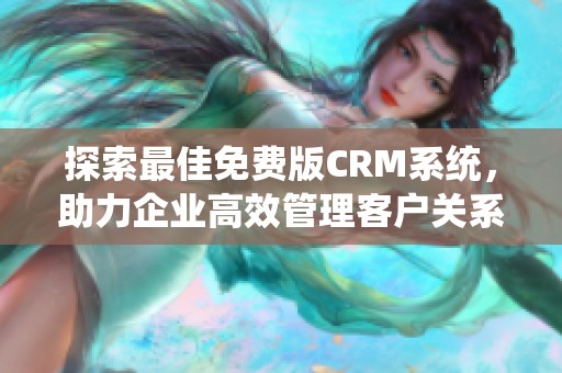 探索最佳免费版CRM系统，助力企业高效管理客户关系