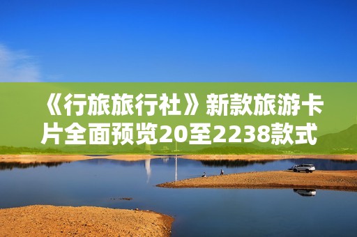 《行旅旅行社》新款旅游卡片全面预览20至2238款式