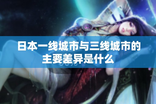 日本一线城市与三线城市的主要差异是什么