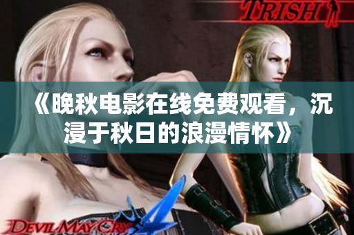 《晚秋电影在线免费观看，沉浸于秋日的浪漫情怀》