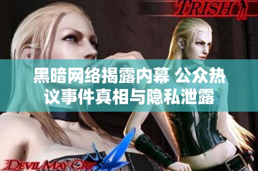黑暗网络揭露内幕 公众热议事件真相与隐私泄露