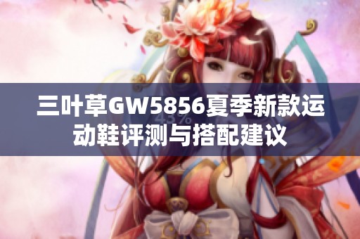 三叶草GW5856夏季新款运动鞋评测与搭配建议