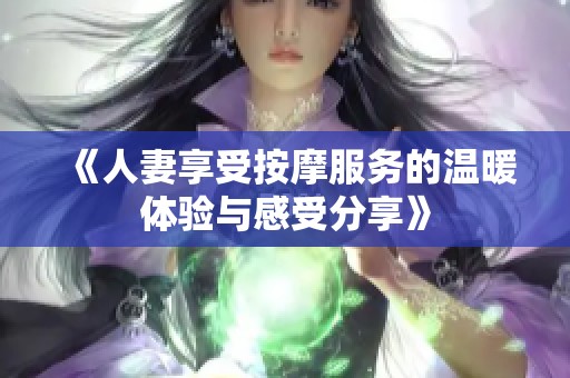 《人妻享受按摩服务的温暖体验与感受分享》