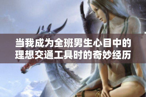 当我成为全班男生心目中的理想交通工具时的奇妙经历