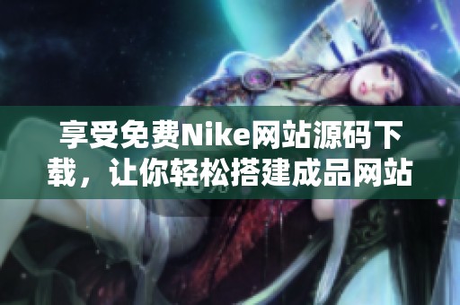 享受免费Nike网站源码下载，让你轻松搭建成品网站