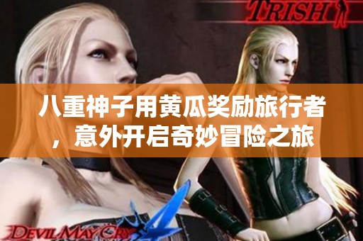 八重神子用黄瓜奖励旅行者，意外开启奇妙冒险之旅