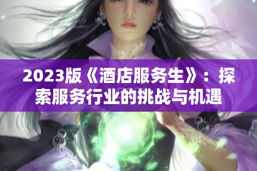 2023版《酒店服务生》：探索服务行业的挑战与机遇