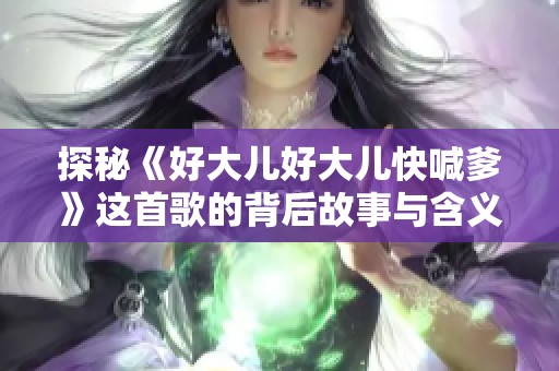 探秘《好大儿好大儿快喊爹》这首歌的背后故事与含义