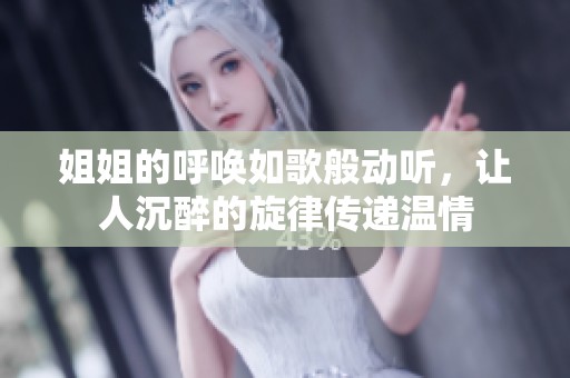 姐姐的呼唤如歌般动听，让人沉醉的旋律传递温情
