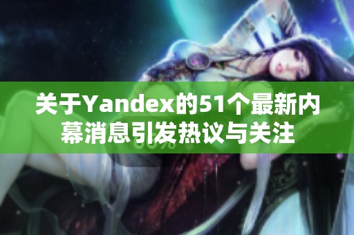 关于Yandex的51个最新内幕消息引发热议与关注