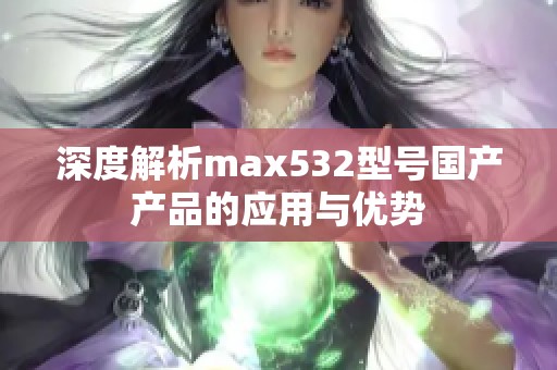 深度解析max532型号国产产品的应用与优势