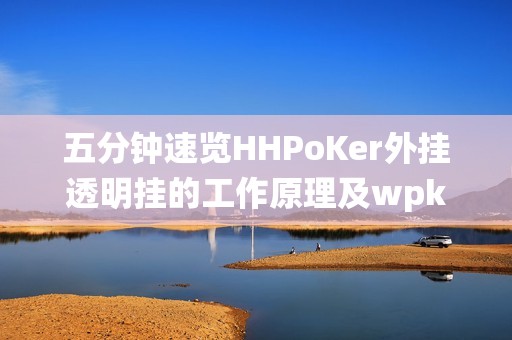 五分钟速览HHPoKer外挂透明挂的工作原理及wpk系统应对措施