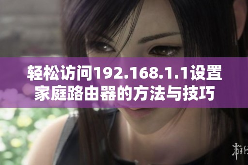 轻松访问192.168.1.1设置家庭路由器的方法与技巧