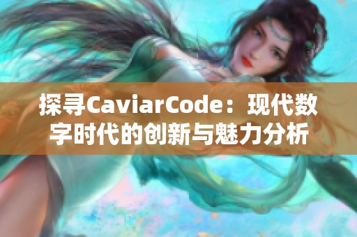 探寻CaviarCode：现代数字时代的创新与魅力分析