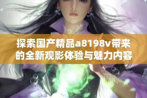 探索国产精品a8198v带来的全新观影体验与魅力内容