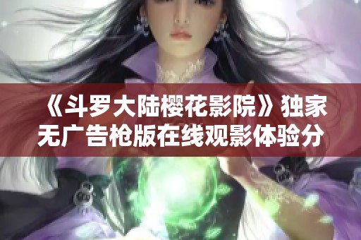 《斗罗大陆樱花影院》独家无广告枪版在线观影体验分享