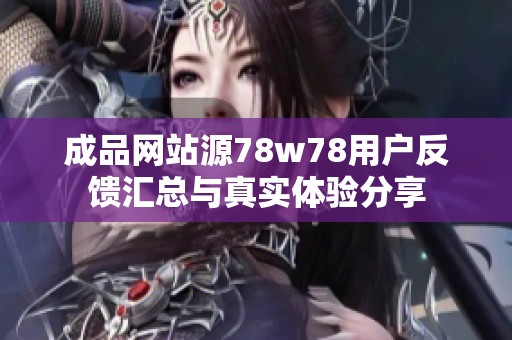 成品网站源78w78用户反馈汇总与真实体验分享