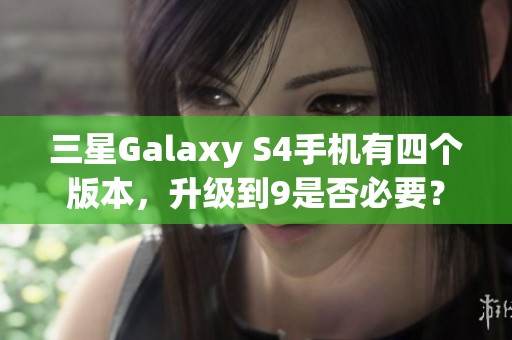 三星Galaxy S4手机有四个版本，升级到9是否必要？