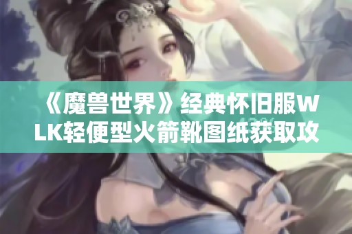 《魔兽世界》经典怀旧服WLK轻便型火箭靴图纸获取攻略详解