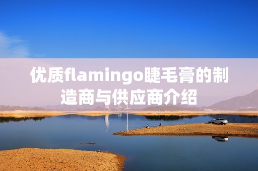 优质flamingo睫毛膏的制造商与供应商介绍