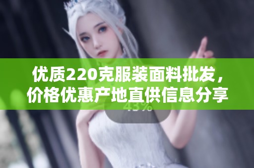 优质220克服装面料批发，价格优惠产地直供信息分享