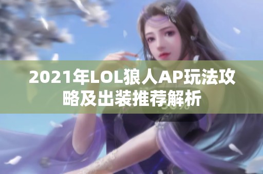 2021年LOL狼人AP玩法攻略及出装推荐解析