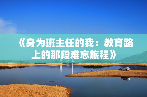 《身为班主任的我：教育路上的那段难忘旅程》